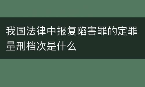 我国法律中报复陷害罪的定罪量刑档次是什么
