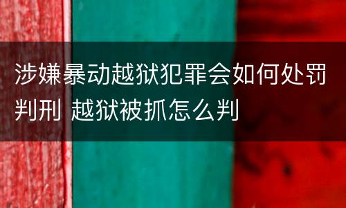 涉嫌暴动越狱犯罪会如何处罚判刑 越狱被抓怎么判