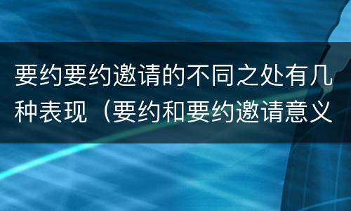 要约要约邀请的不同之处有几种表现（要约和要约邀请意义相同）