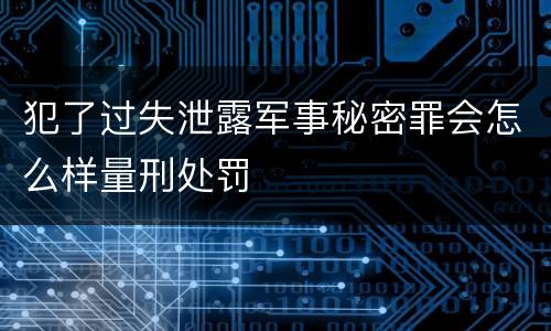 犯了过失泄露军事秘密罪会怎么样量刑处罚