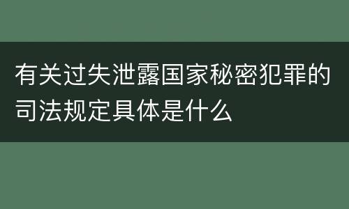 有关过失泄露国家秘密犯罪的司法规定具体是什么