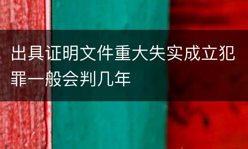 出具证明文件重大失实成立犯罪一般会判几年