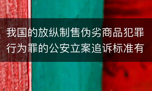 我国的放纵制售伪劣商品犯罪行为罪的公安立案追诉标准有哪些规定