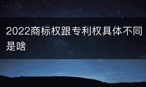 2022商标权跟专利权具体不同是啥
