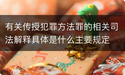 有关传授犯罪方法罪的相关司法解释具体是什么主要规定
