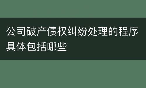 公司破产债权纠纷处理的程序具体包括哪些