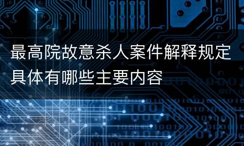 最高院故意杀人案件解释规定具体有哪些主要内容