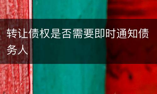 转让债权是否需要即时通知债务人