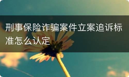 刑事保险诈骗案件立案追诉标准怎么认定