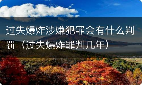 过失爆炸涉嫌犯罪会有什么判罚（过失爆炸罪判几年）