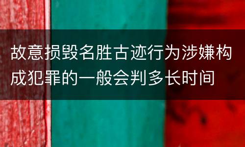 故意损毁名胜古迹行为涉嫌构成犯罪的一般会判多长时间