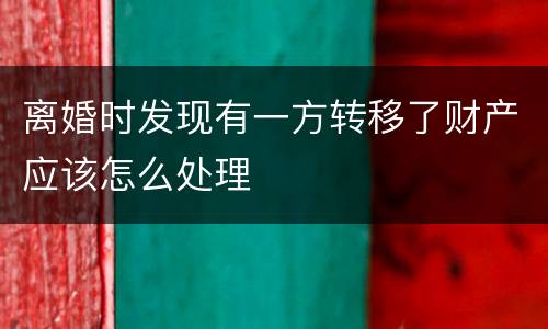 离婚时发现有一方转移了财产应该怎么处理