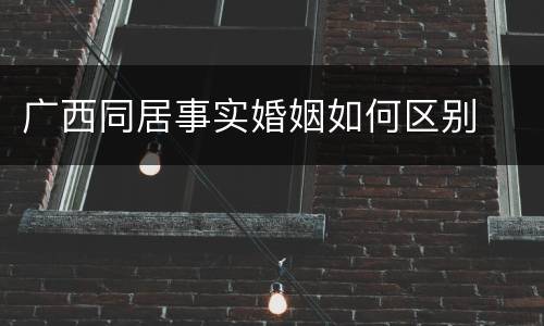 广西同居事实婚姻如何区别