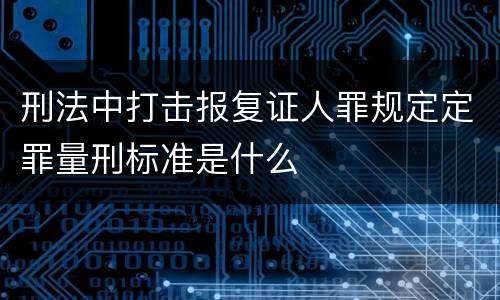 刑法中打击报复证人罪规定定罪量刑标准是什么