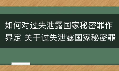 如何对过失泄露国家秘密罪作界定 关于过失泄露国家秘密罪的立案标准