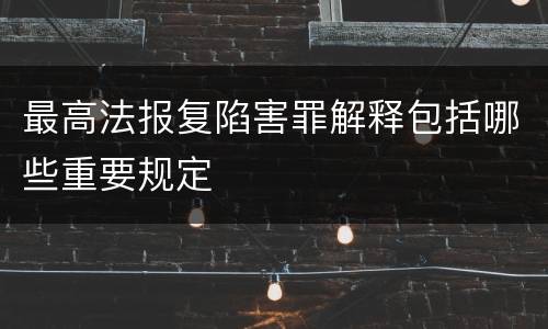 最高法报复陷害罪解释包括哪些重要规定