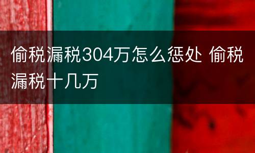 偷税漏税304万怎么惩处 偷税漏税十几万