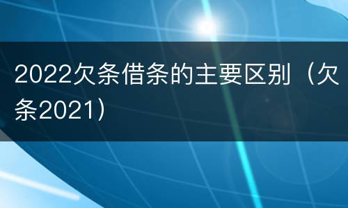 2022欠条借条的主要区别（欠条2021）
