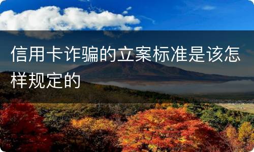 信用卡诈骗的立案标准是该怎样规定的
