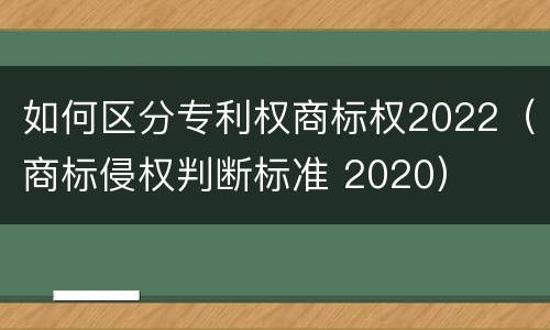 如何区分专利权商标权2022（商标侵权判断标准 2020）