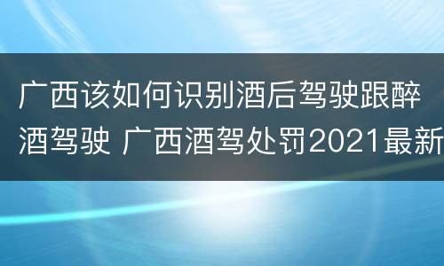 广西该如何识别酒后驾驶跟醉酒驾驶 广西酒驾处罚2021最新标准