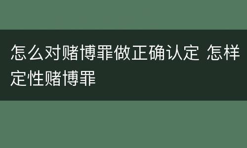 怎么对赌博罪做正确认定 怎样定性赌博罪
