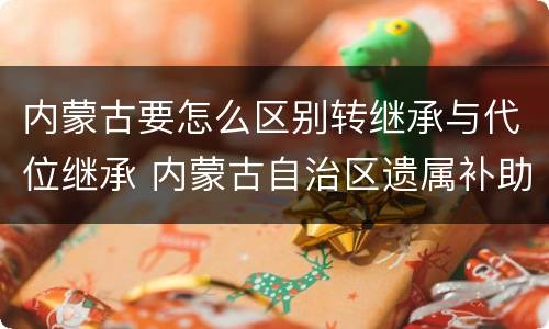 内蒙古要怎么区别转继承与代位继承 内蒙古自治区遗属补助标准