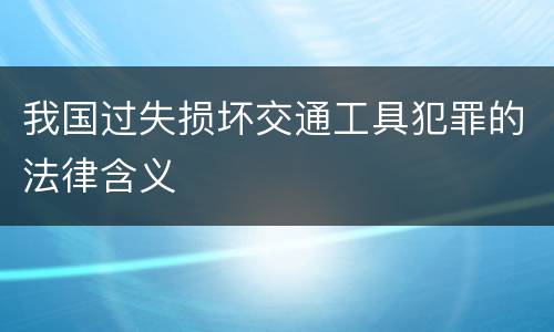 我国过失损坏交通工具犯罪的法律含义