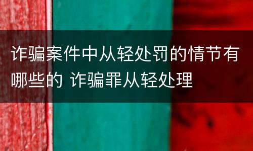诈骗案件中从轻处罚的情节有哪些的 诈骗罪从轻处理