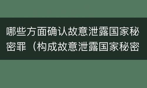 哪些方面确认故意泄露国家秘密罪（构成故意泄露国家秘密）