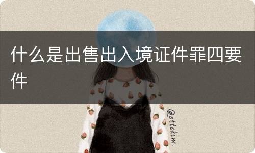 什么是出售出入境证件罪四要件