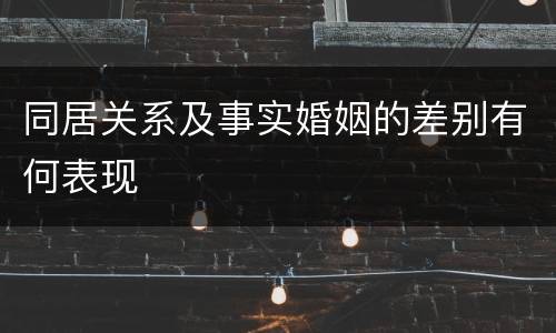 同居关系及事实婚姻的差别有何表现