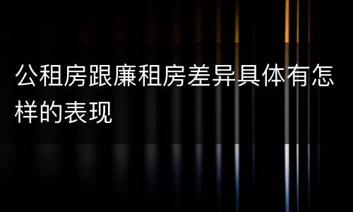 公租房跟廉租房差异具体有怎样的表现