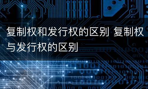 复制权和发行权的区别 复制权与发行权的区别