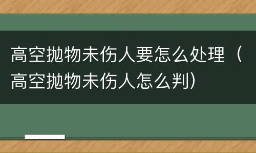 高空抛物未伤人要怎么处理（高空抛物未伤人怎么判）