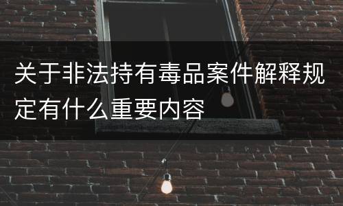 关于非法持有毒品案件解释规定有什么重要内容