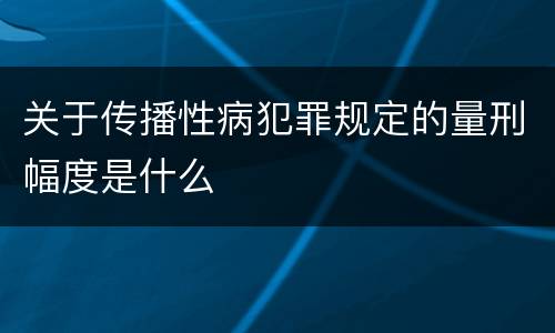 关于传播性病犯罪规定的量刑幅度是什么