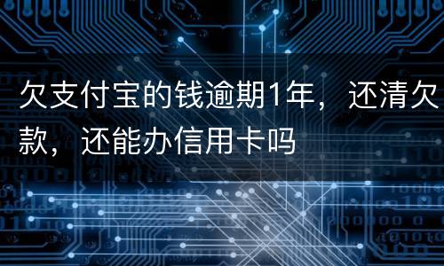 欠支付宝的钱逾期1年，还清欠款，还能办信用卡吗
