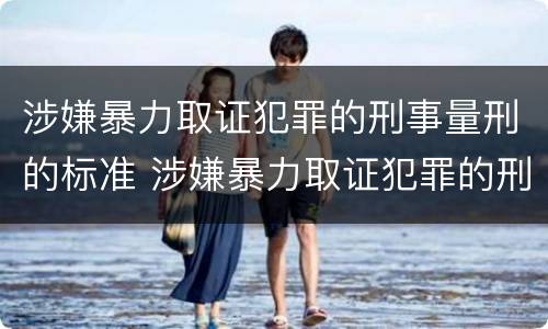 涉嫌暴力取证犯罪的刑事量刑的标准 涉嫌暴力取证犯罪的刑事量刑的标准是