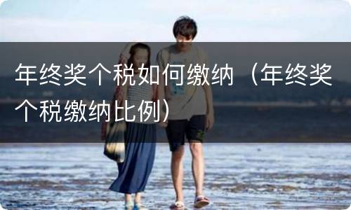 年终奖个税如何缴纳（年终奖个税缴纳比例）