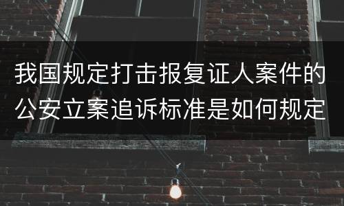 我国规定打击报复证人案件的公安立案追诉标准是如何规定