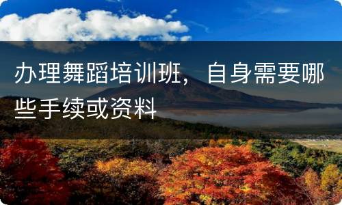 办理舞蹈培训班，自身需要哪些手续或资料