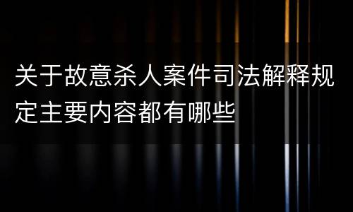 关于故意杀人案件司法解释规定主要内容都有哪些
