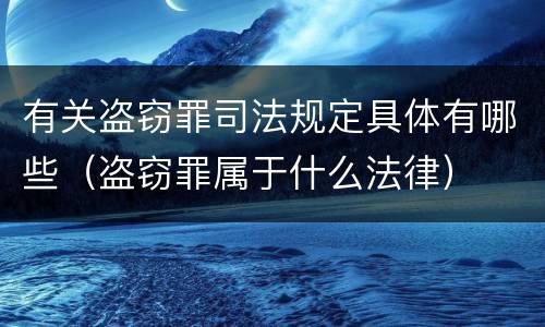 有关盗窃罪司法规定具体有哪些（盗窃罪属于什么法律）
