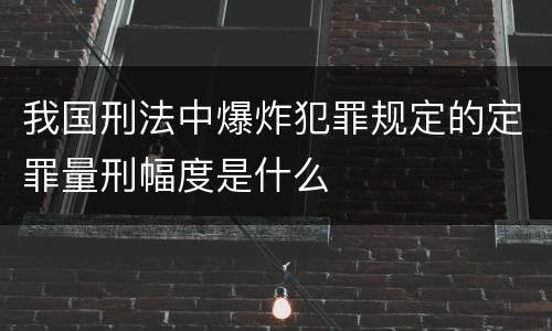 我国刑法中爆炸犯罪规定的定罪量刑幅度是什么