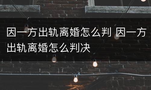 因一方出轨离婚怎么判 因一方出轨离婚怎么判决