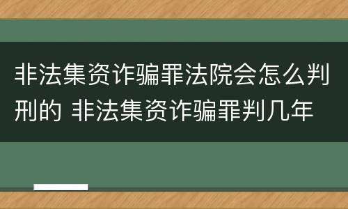 非法集资诈骗罪法院会怎么判刑的 非法集资诈骗罪判几年