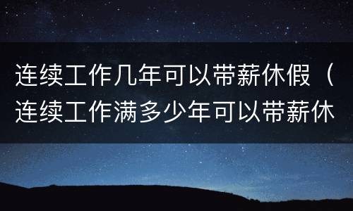 连续工作几年可以带薪休假（连续工作满多少年可以带薪休假）
