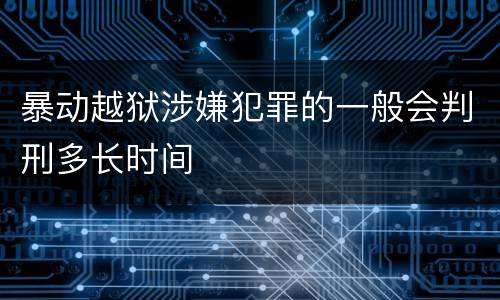 暴动越狱涉嫌犯罪的一般会判刑多长时间
