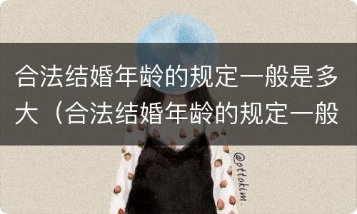 合法结婚年龄的规定一般是多大（合法结婚年龄的规定一般是多大的）